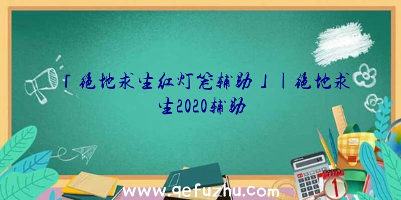 「绝地求生红灯笼辅助」|绝地求生2020辅助